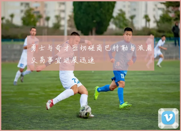 勇士与奇才密切磋商巴特勒与浓眉交易事宜进展迅速