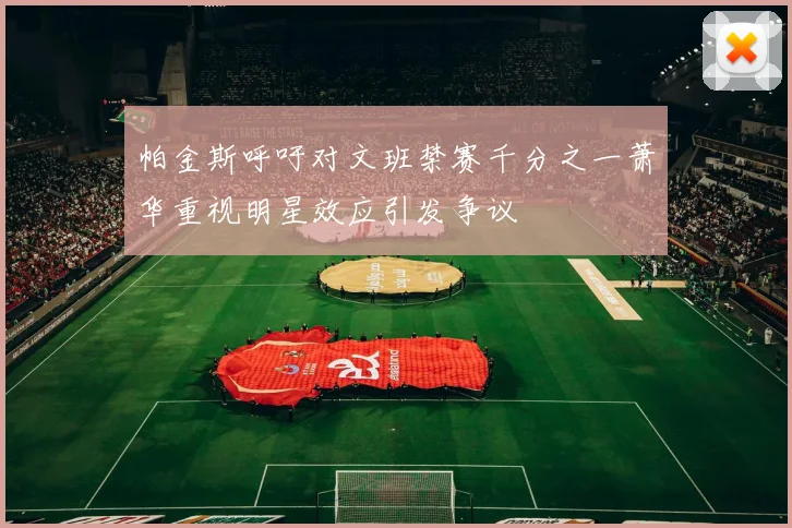 帕金斯呼吁对文班禁赛千分之一萧华重视明星效应引发争议