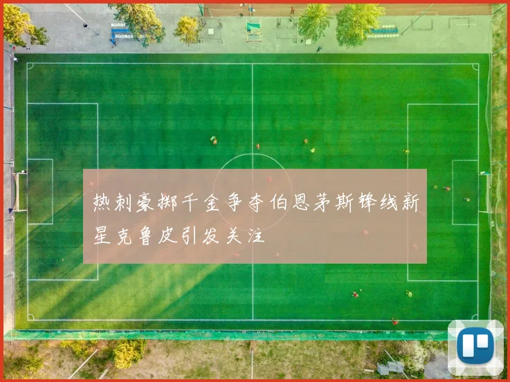 热刺豪掷千金争夺伯恩茅斯锋线新星克鲁皮引发关注