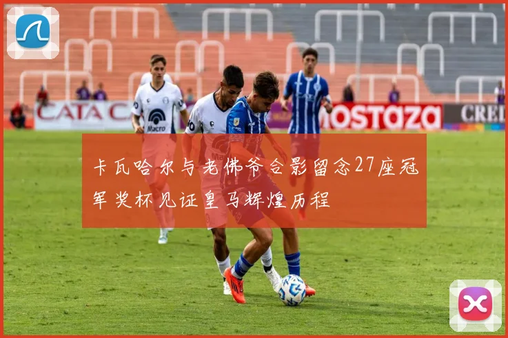 卡瓦哈尔与老佛爷合影留念27座冠军奖杯见证皇马辉煌历程
